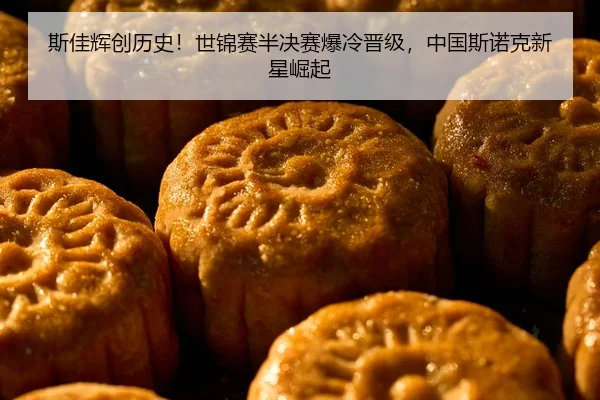 斯佳辉创历史！世锦赛半决赛爆冷晋级，中国斯诺克新星崛起