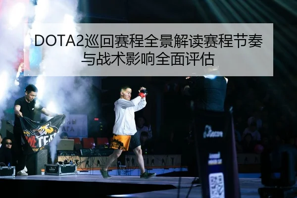 DOTA2巡回赛程全景解读赛程节奏与战术影响全面评估